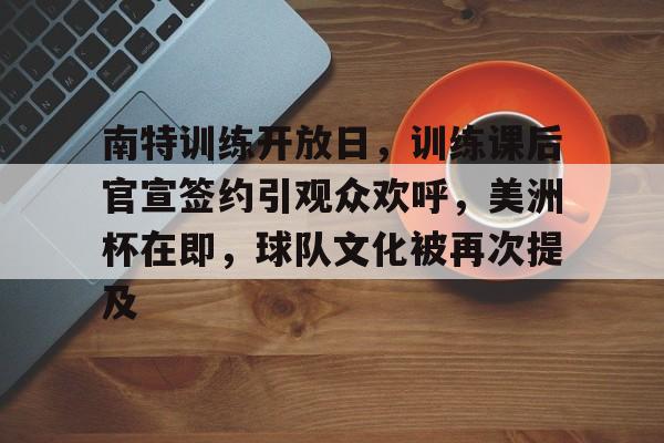 南特训练开放日，训练课后官宣签约引观众欢呼，美洲杯在即，球队文化被再次提及的简单介绍